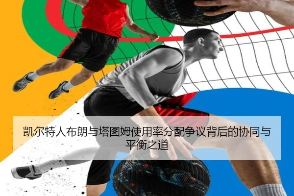 凯尔特人布朗与塔图姆使用率分配争议背后的协同与平衡之道