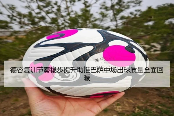 德容复训节奏稳步提升助推巴萨中场出球质量全面回暖