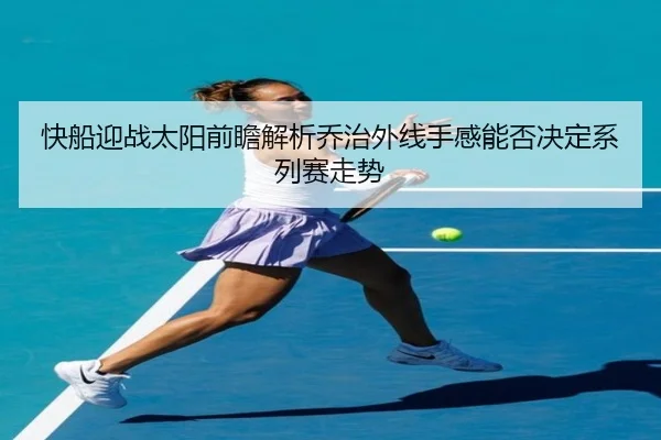 快船迎战太阳前瞻解析乔治外线手感能否决定系列赛走势