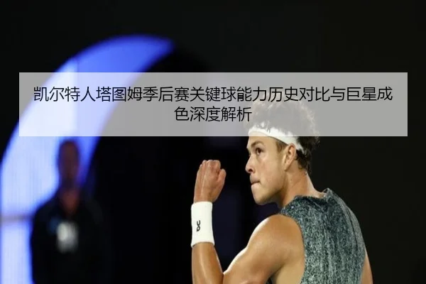 凯尔特人塔图姆季后赛关键球能力历史对比与巨星成色深度解析