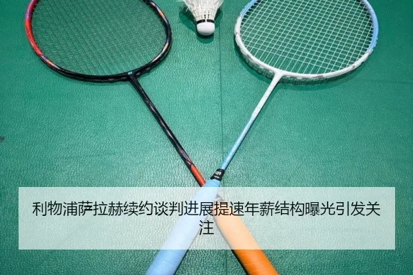 利物浦萨拉赫续约谈判进展提速年薪结构曝光引发关注