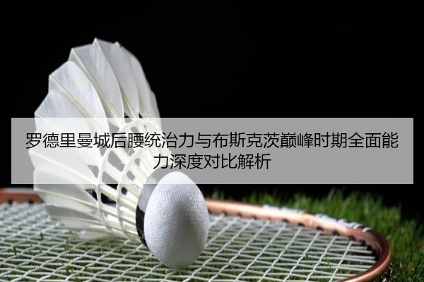 罗德里曼城后腰统治力与布斯克茨巅峰时期全面能力深度对比解析