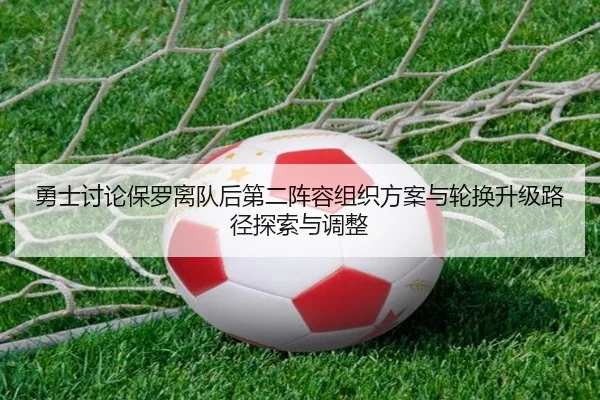 勇士讨论保罗离队后第二阵容组织方案与轮换升级路径探索与调整