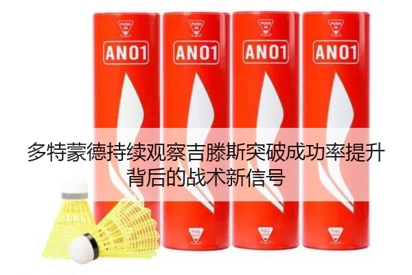 多特蒙德持续观察吉滕斯突破成功率提升背后的战术新信号
