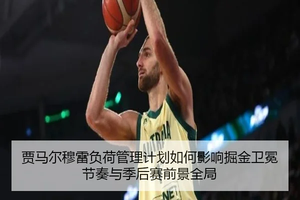 贾马尔穆雷负荷管理计划如何影响掘金卫冕节奏与季后赛前景全局