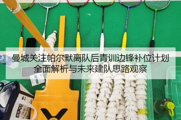 曼城关注帕尔默离队后青训边锋补位计划全面解析与未来建队思路观察