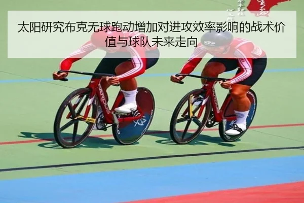 太阳研究布克无球跑动增加对进攻效率影响的战术价值与球队未来走向