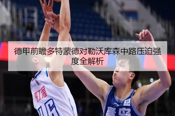 德甲前瞻多特蒙德对勒沃库森中路压迫强度全解析