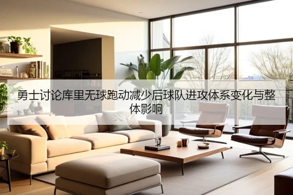 勇士讨论库里无球跑动减少后球队进攻体系变化与整体影响