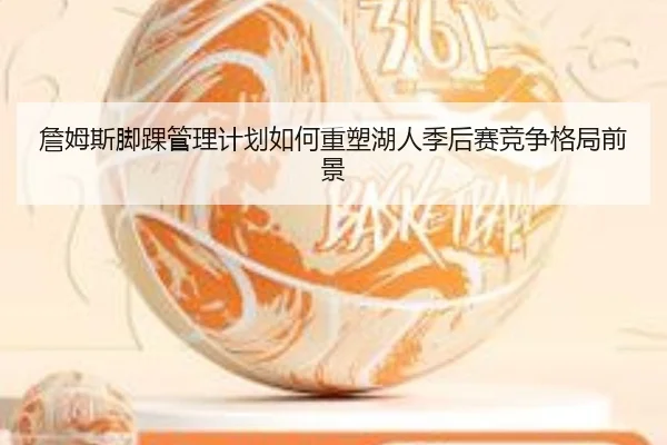 詹姆斯脚踝管理计划如何重塑湖人季后赛竞争格局前景