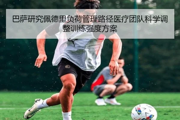 巴萨研究佩德里负荷管理路径医疗团队科学调整训练强度方案
