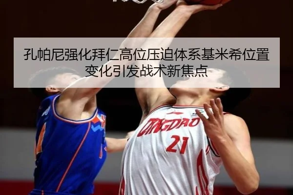 孔帕尼强化拜仁高位压迫体系基米希位置变化引发战术新焦点