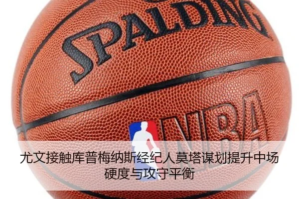 尤文接触库普梅纳斯经纪人莫塔谋划提升中场硬度与攻守平衡