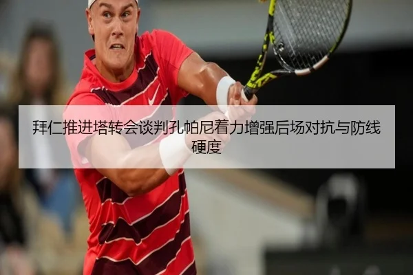 拜仁推进塔转会谈判孔帕尼着力增强后场对抗与防线硬度