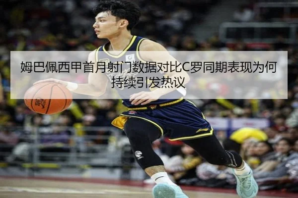 姆巴佩西甲首月射门数据对比C罗同期表现为何持续引发热议